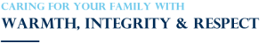 Caring For Your Family - Warmth, Integrity & Respect